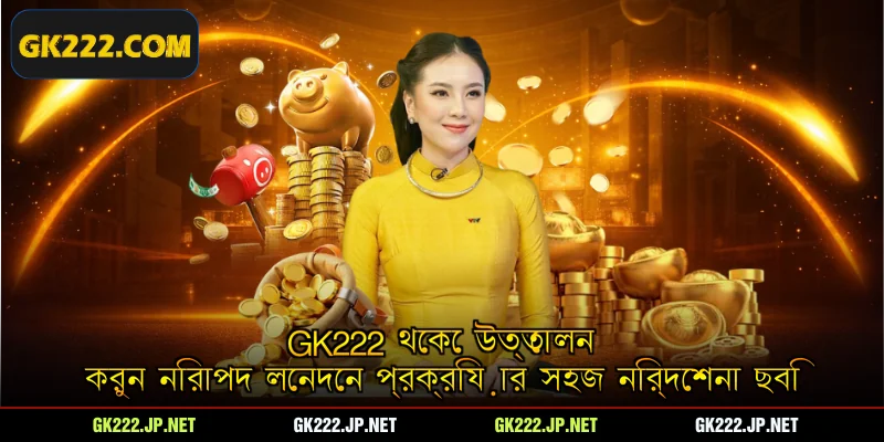 Gk222 থেকে উত্তোলন করুন নিরাপদ লেনদেন প্রক্রিয়ার সহজ নির্দেশনা ছবি